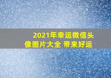 2021年幸运微信头像图片大全 带来好运